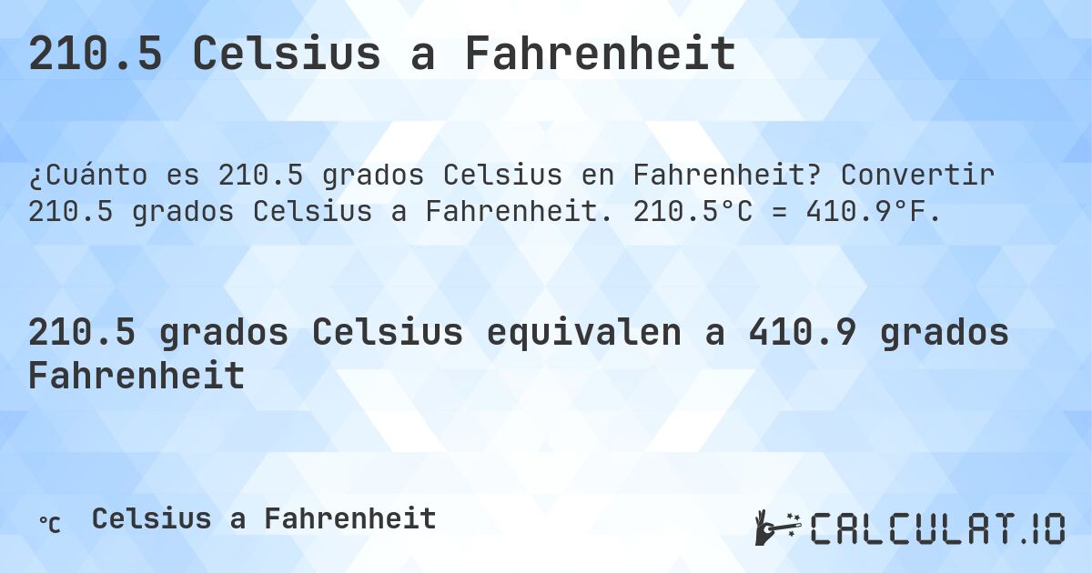 210.5 Celsius a Fahrenheit. Convertir 210.5 grados Celsius a Fahrenheit. 210.5°C = 410.9°F.