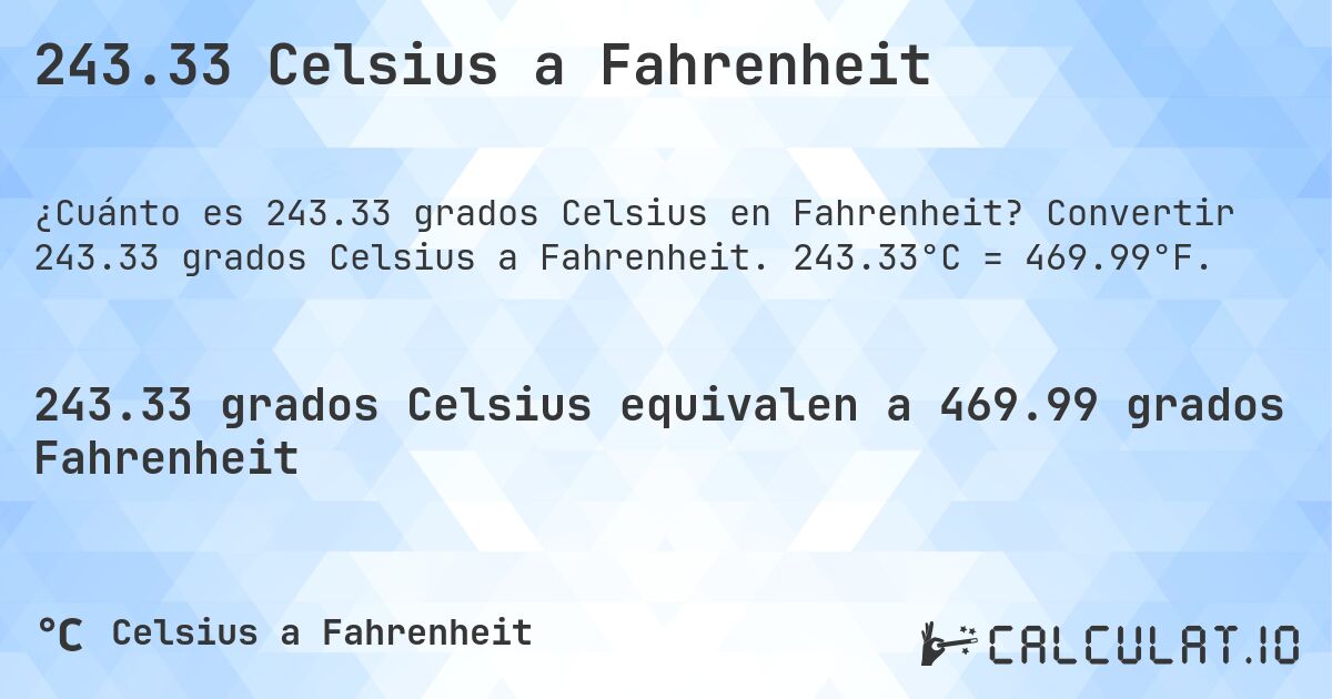 243.33 Celsius a Fahrenheit. Convertir 243.33 grados Celsius a Fahrenheit. 243.33°C = 469.99°F.