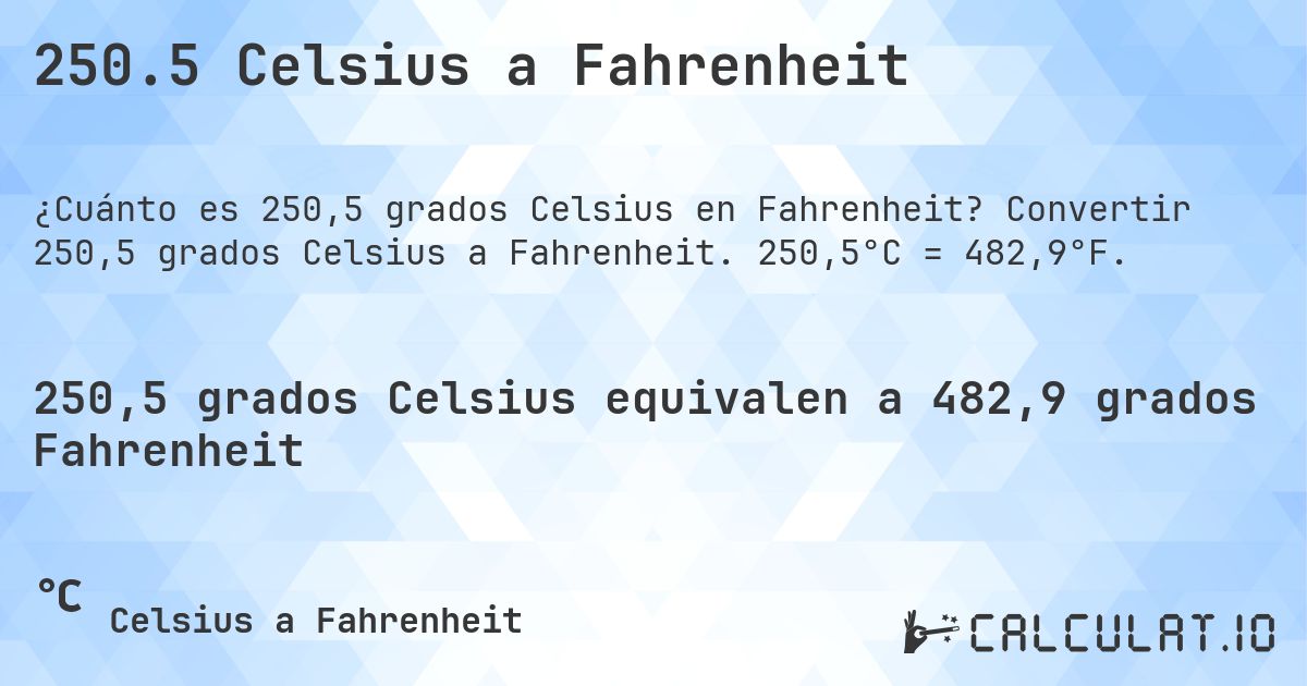 250.5 Celsius a Fahrenheit. Convertir 250,5 grados Celsius a Fahrenheit. 250,5°C = 482,9°F.