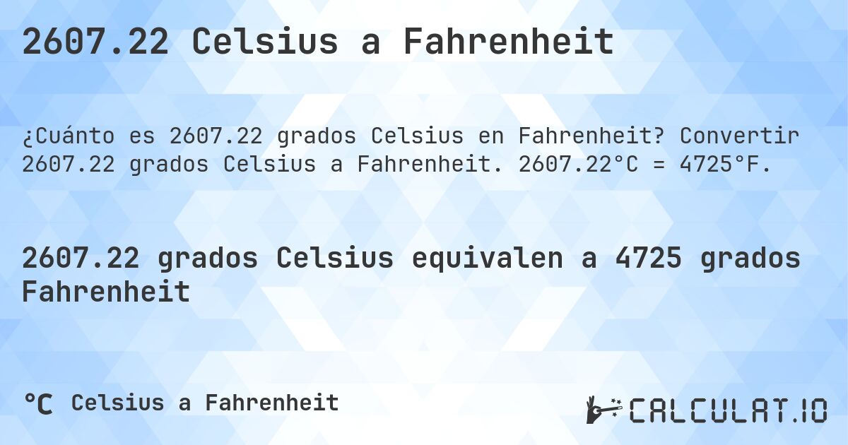 2607.22 Celsius a Fahrenheit. Convertir 2607.22 grados Celsius a Fahrenheit. 2607.22°C = 4725°F.