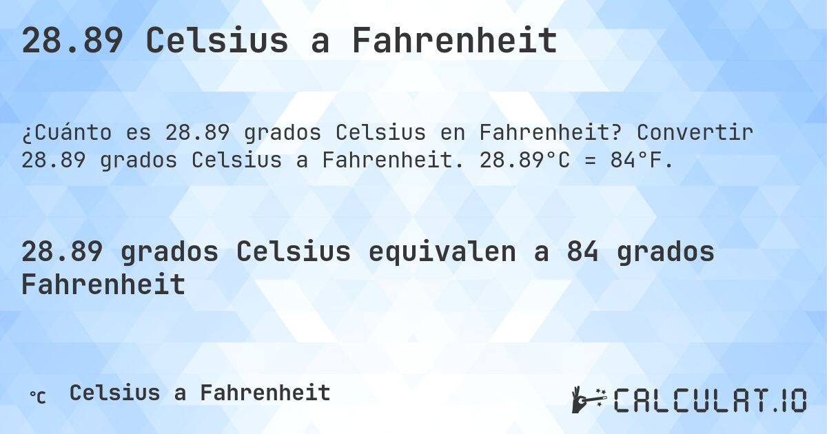 28.89 Celsius a Fahrenheit. Convertir 28.89 grados Celsius a Fahrenheit. 28.89°C = 84°F.