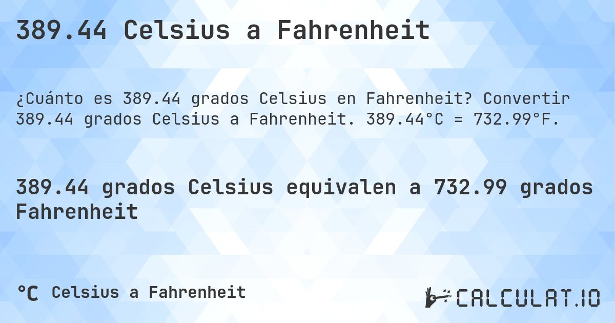 389.44 Celsius a Fahrenheit. Convertir 389.44 grados Celsius a Fahrenheit. 389.44°C = 732.99°F.