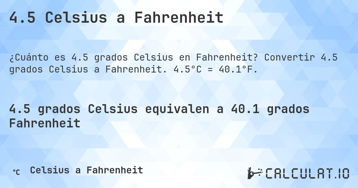 4.5 Celsius a Fahrenheit. Convertir 4.5 grados Celsius a Fahrenheit. 4.5°C = 40.1°F.