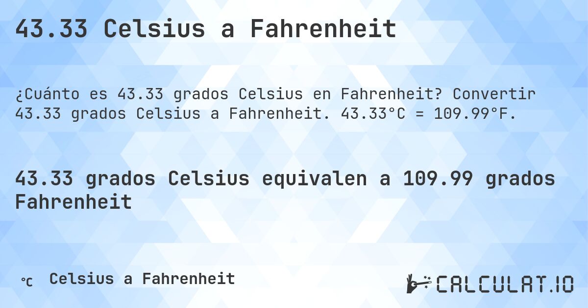 43.33 Celsius a Fahrenheit. Convertir 43.33 grados Celsius a Fahrenheit. 43.33°C = 109.99°F.