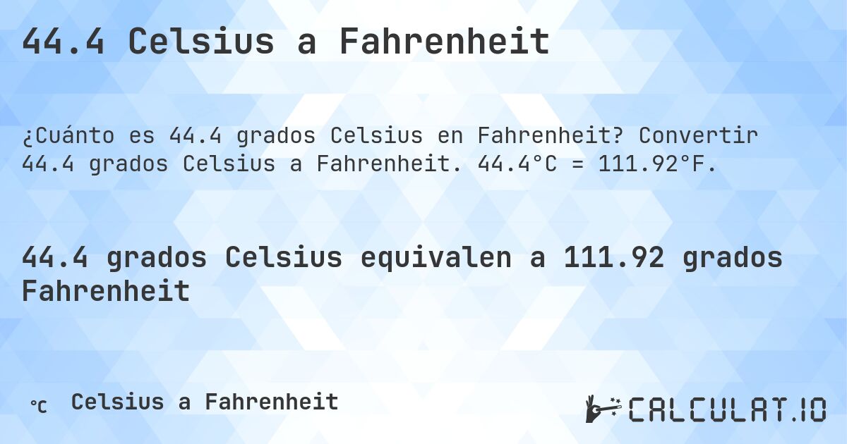 44.4 Celsius a Fahrenheit. Convertir 44.4 grados Celsius a Fahrenheit. 44.4°C = 111.92°F.