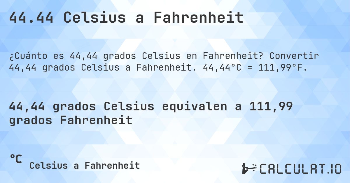 44.44 Celsius a Fahrenheit. Convertir 44,44 grados Celsius a Fahrenheit. 44,44°C = 111,99°F.
