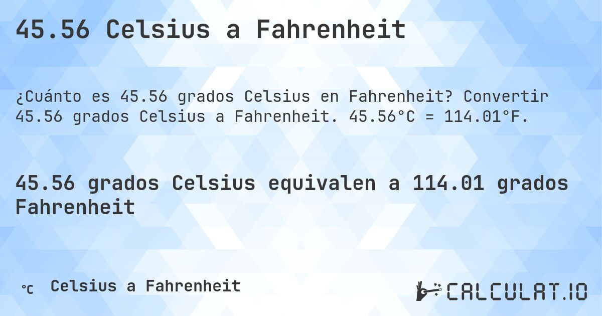 45.56 Celsius a Fahrenheit. Convertir 45.56 grados Celsius a Fahrenheit. 45.56°C = 114.01°F.