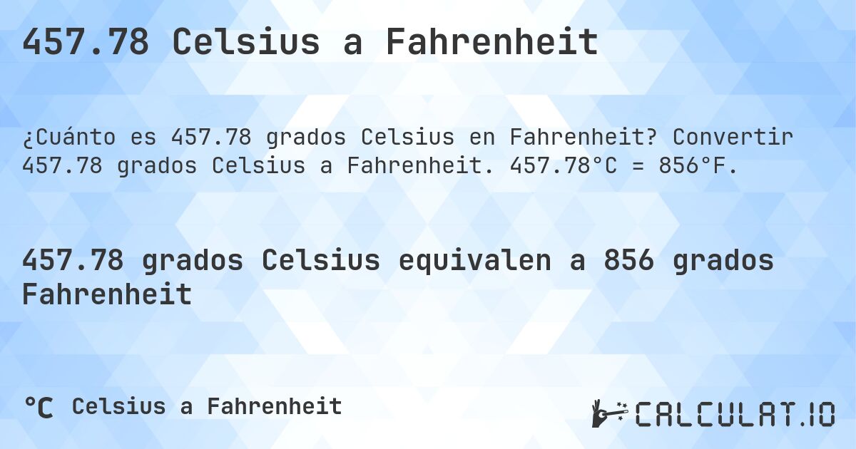457.78 Celsius a Fahrenheit. Convertir 457.78 grados Celsius a Fahrenheit. 457.78°C = 856°F.