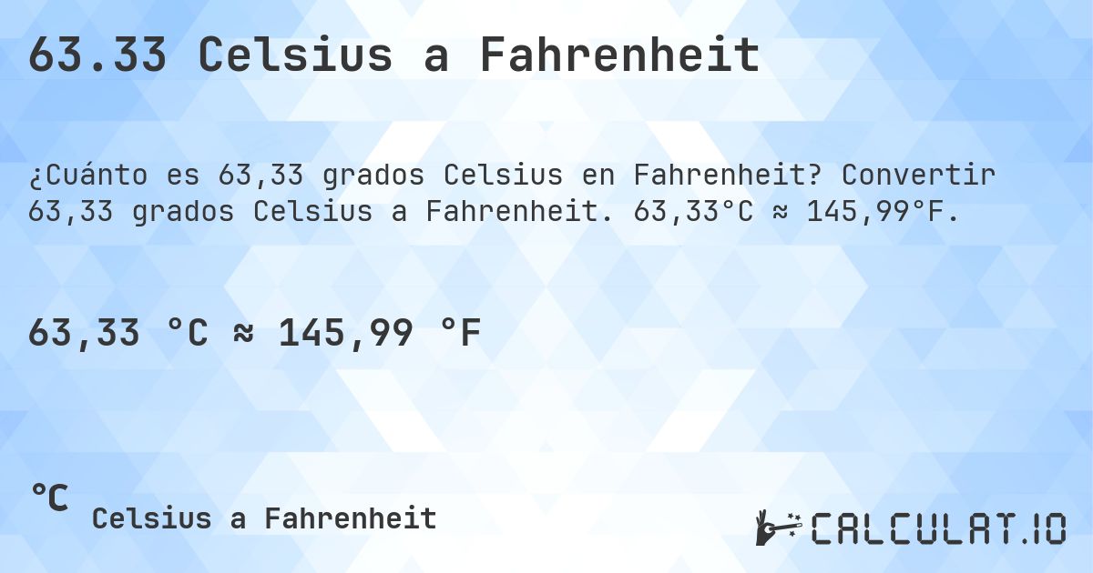 63.33 Celsius a Fahrenheit. Convertir 63,33 grados Celsius a Fahrenheit. 63,33°C ≈ 145,99°F.