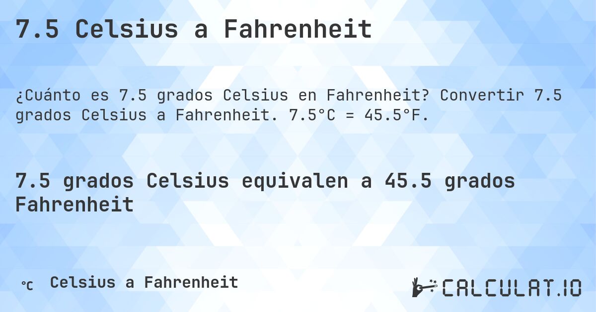 7.5 Celsius a Fahrenheit. Convertir 7.5 grados Celsius a Fahrenheit. 7.5°C = 45.5°F.