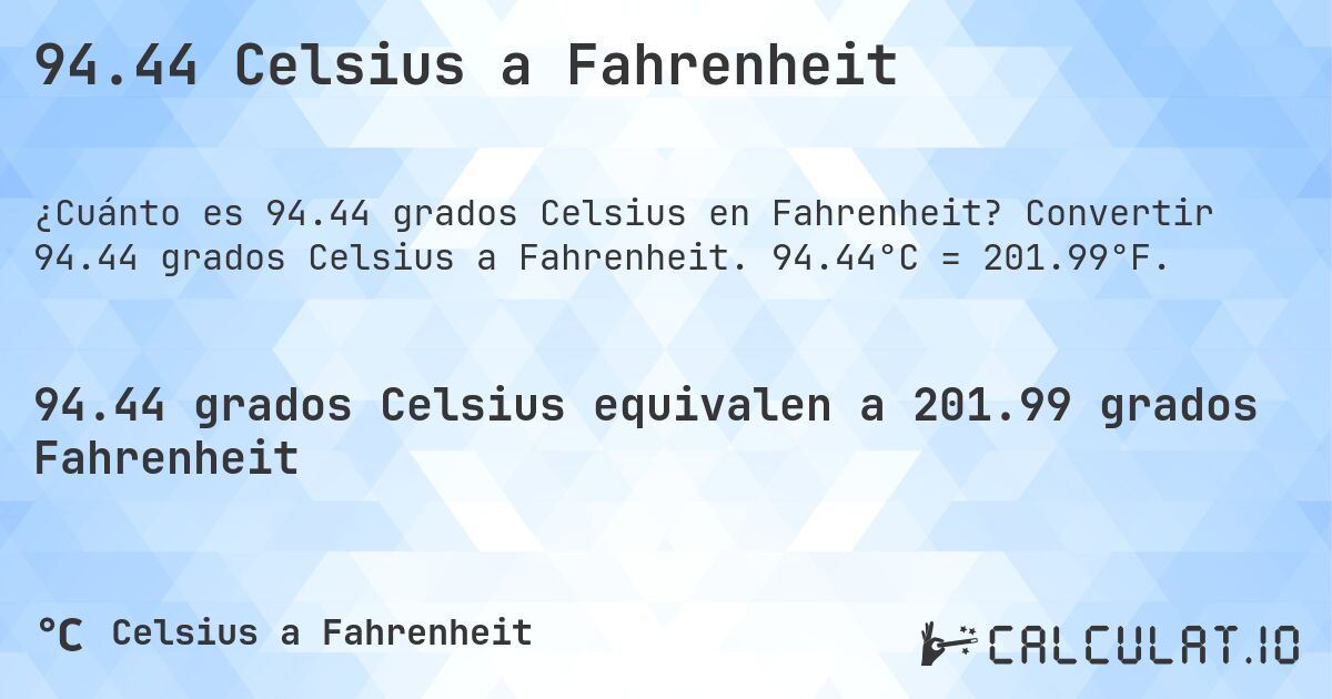 94.44 Celsius a Fahrenheit. Convertir 94.44 grados Celsius a Fahrenheit. 94.44°C = 201.99°F.