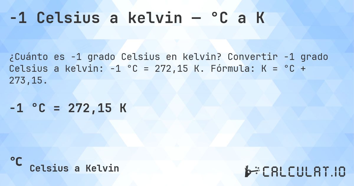 -1 Celsius a kelvin — °C a K. Convertir -1 grado Celsius a kelvin: -1 °C = 272,15 K. Fórmula: K = °C + 273,15.