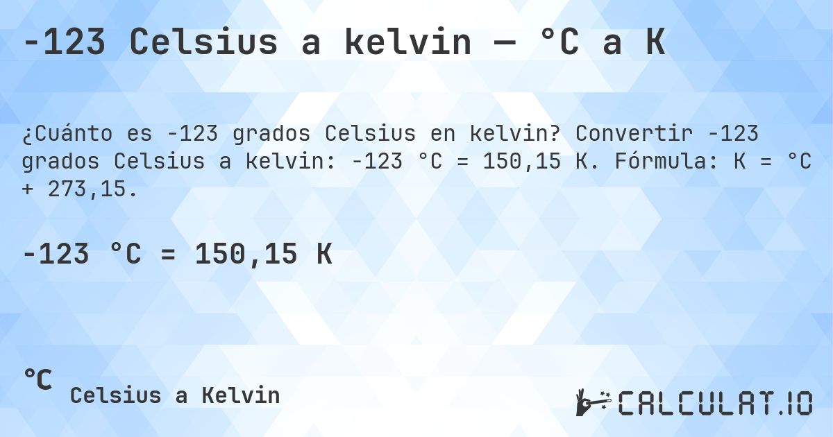 -123 Celsius a kelvin — °C a K. Convertir -123 grados Celsius a kelvin: -123 °C = 150,15 K. Fórmula: K = °C + 273,15.