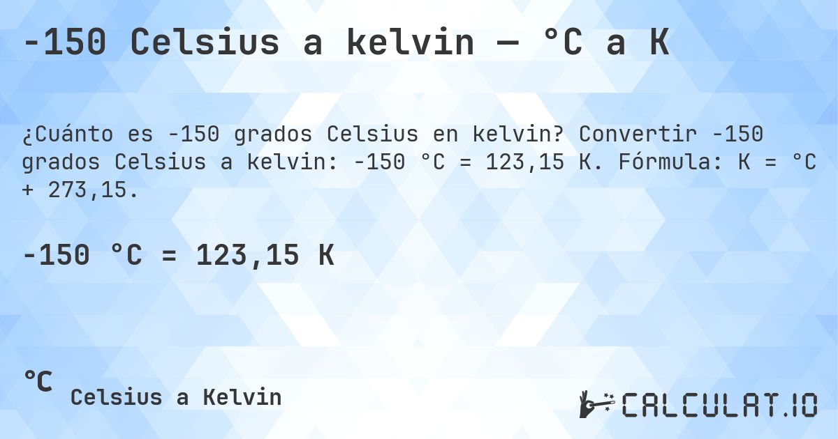 -150 Celsius a kelvin — °C a K. Convertir -150 grados Celsius a kelvin: -150 °C = 123,15 K. Fórmula: K = °C + 273,15.
