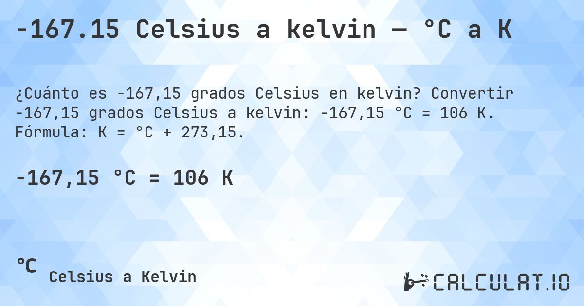 -167.15 Celsius a kelvin — °C a K. Convertir -167,15 grados Celsius a kelvin: -167,15 °C = 106 K. Fórmula: K = °C + 273,15.