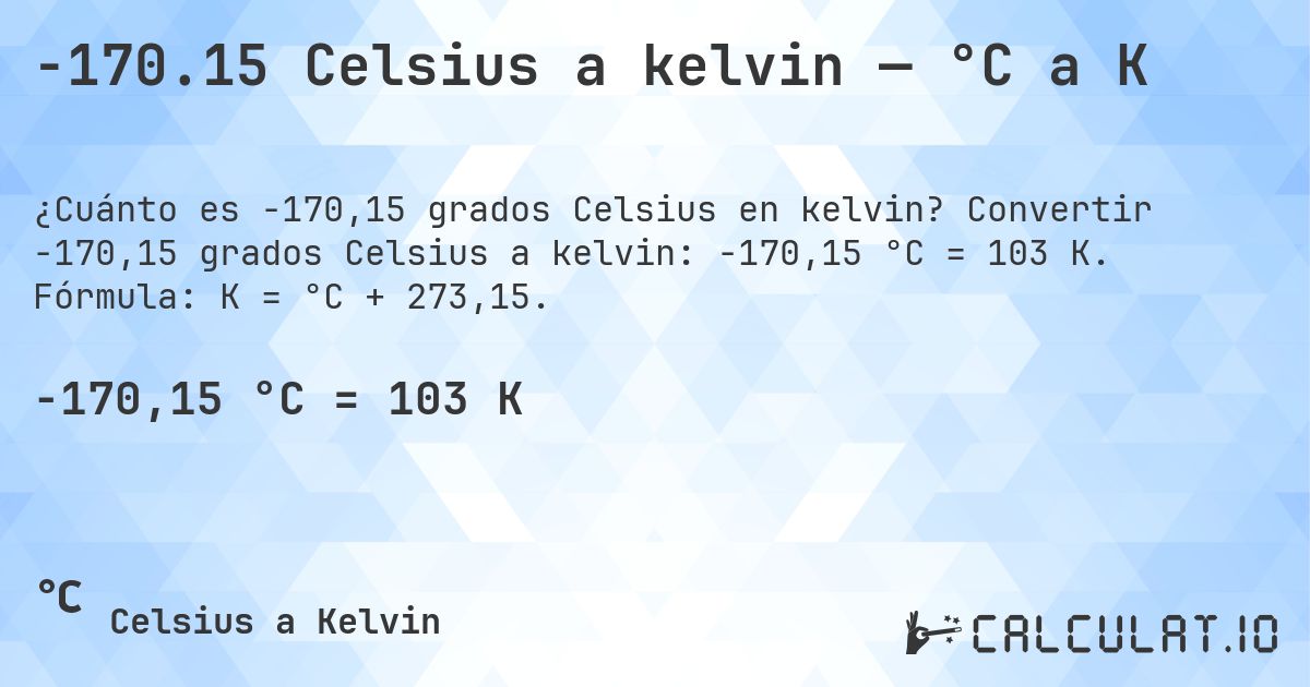 -170.15 Celsius a kelvin — °C a K. Convertir -170,15 grados Celsius a kelvin: -170,15 °C = 103 K. Fórmula: K = °C + 273,15.