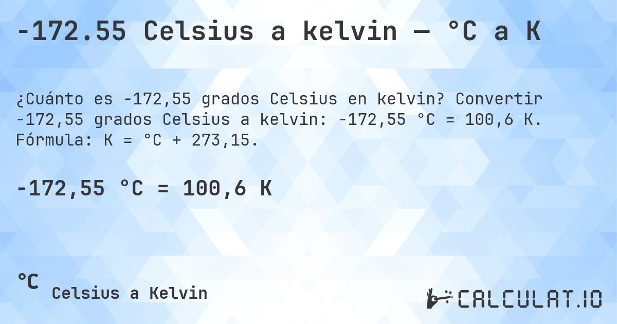 -172.55 Celsius a kelvin — °C a K. Convertir -172,55 grados Celsius a kelvin: -172,55 °C = 100,6 K. Fórmula: K = °C + 273,15.