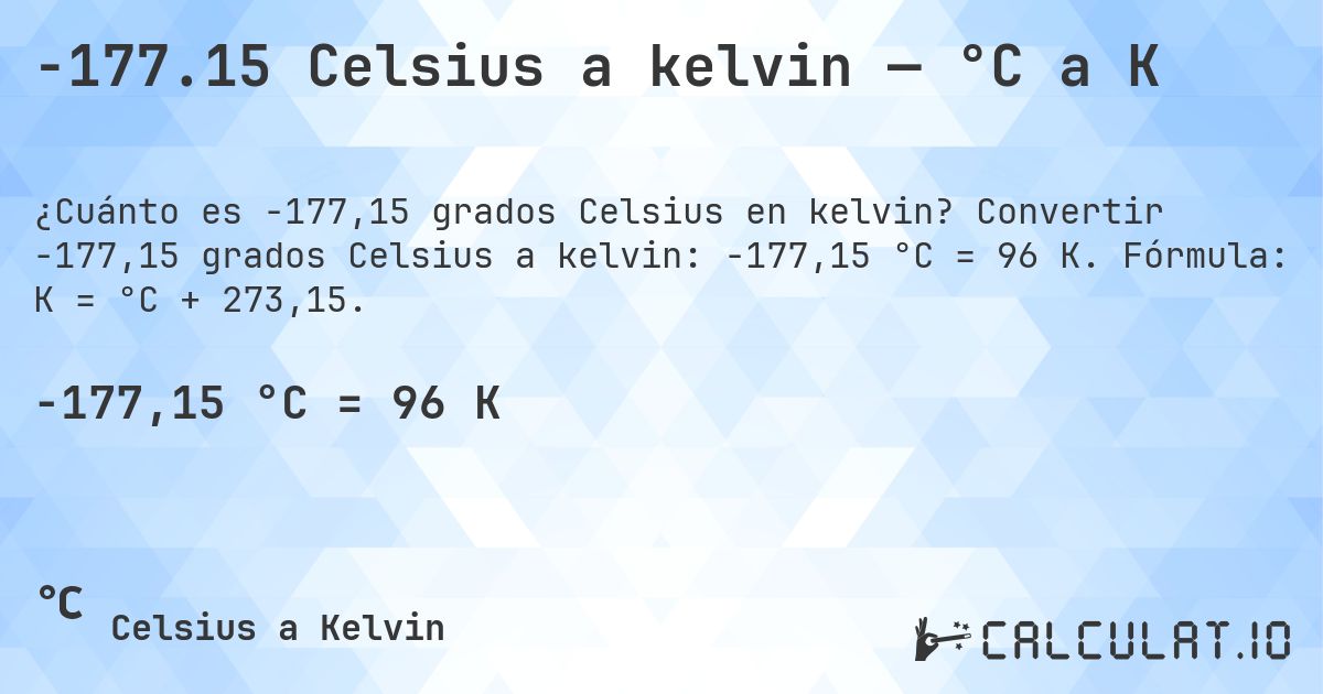 -177.15 Celsius a kelvin — °C a K. Convertir -177,15 grados Celsius a kelvin: -177,15 °C = 96 K. Fórmula: K = °C + 273,15.