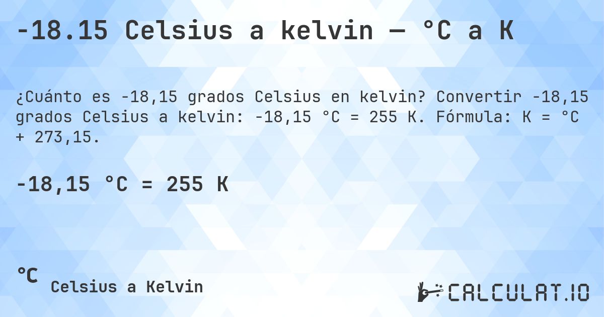 -18.15 Celsius a kelvin — °C a K. Convertir -18,15 grados Celsius a kelvin: -18,15 °C = 255 K. Fórmula: K = °C + 273,15.