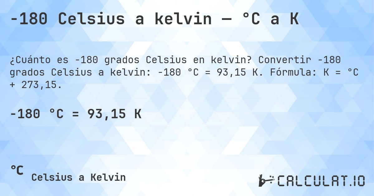 -180 Celsius a kelvin — °C a K. Convertir -180 grados Celsius a kelvin: -180 °C = 93,15 K. Fórmula: K = °C + 273,15.