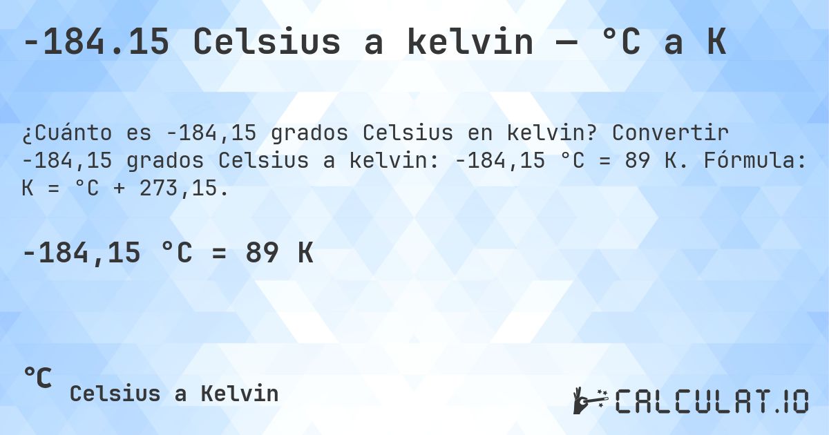 -184.15 Celsius a kelvin — °C a K. Convertir -184,15 grados Celsius a kelvin: -184,15 °C = 89 K. Fórmula: K = °C + 273,15.
