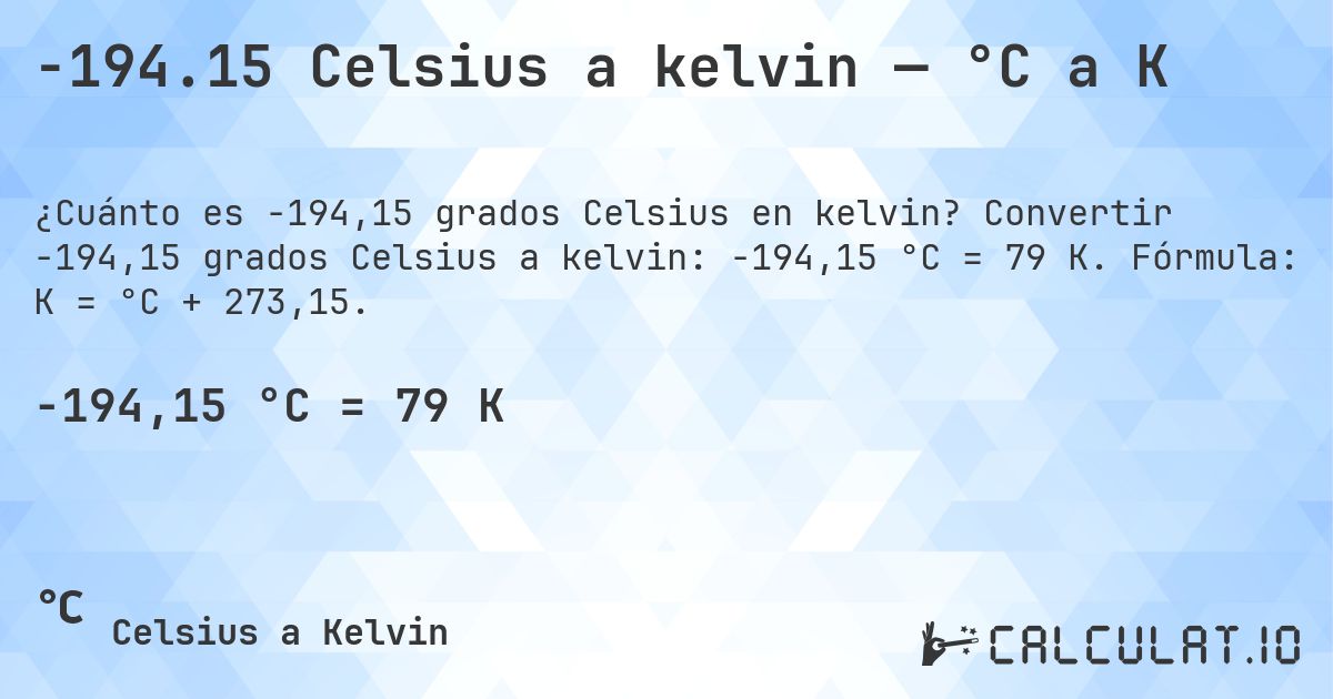 -194.15 Celsius a kelvin — °C a K. Convertir -194,15 grados Celsius a kelvin: -194,15 °C = 79 K. Fórmula: K = °C + 273,15.