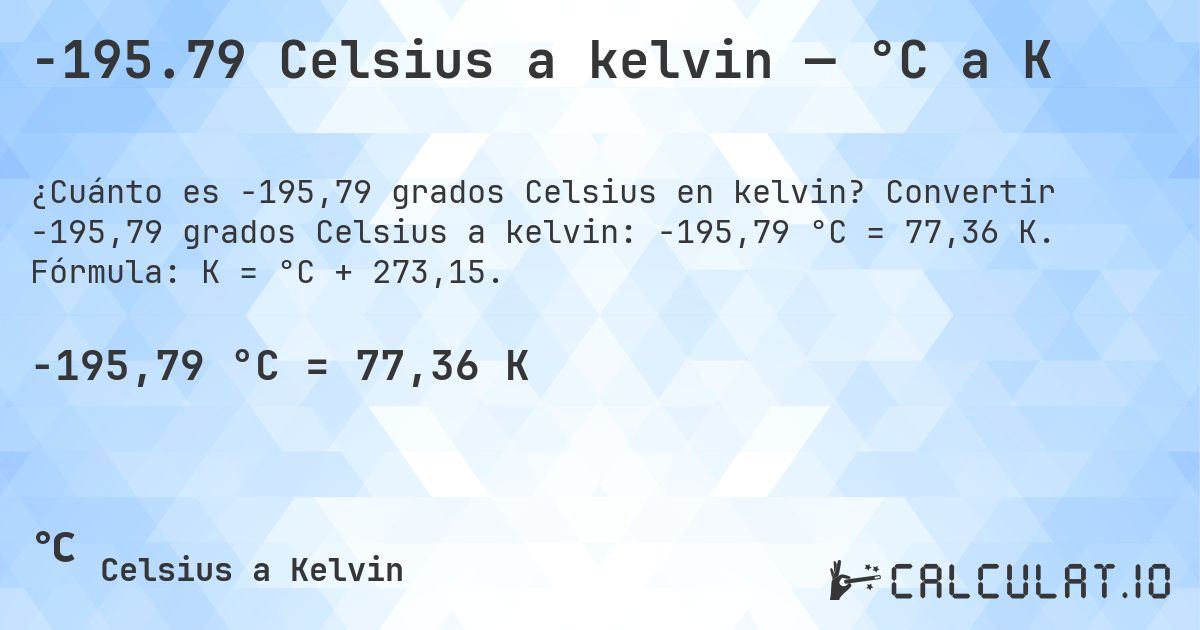 -195.79 Celsius a kelvin — °C a K. Convertir -195,79 grados Celsius a kelvin: -195,79 °C = 77,36 K. Fórmula: K = °C + 273,15.