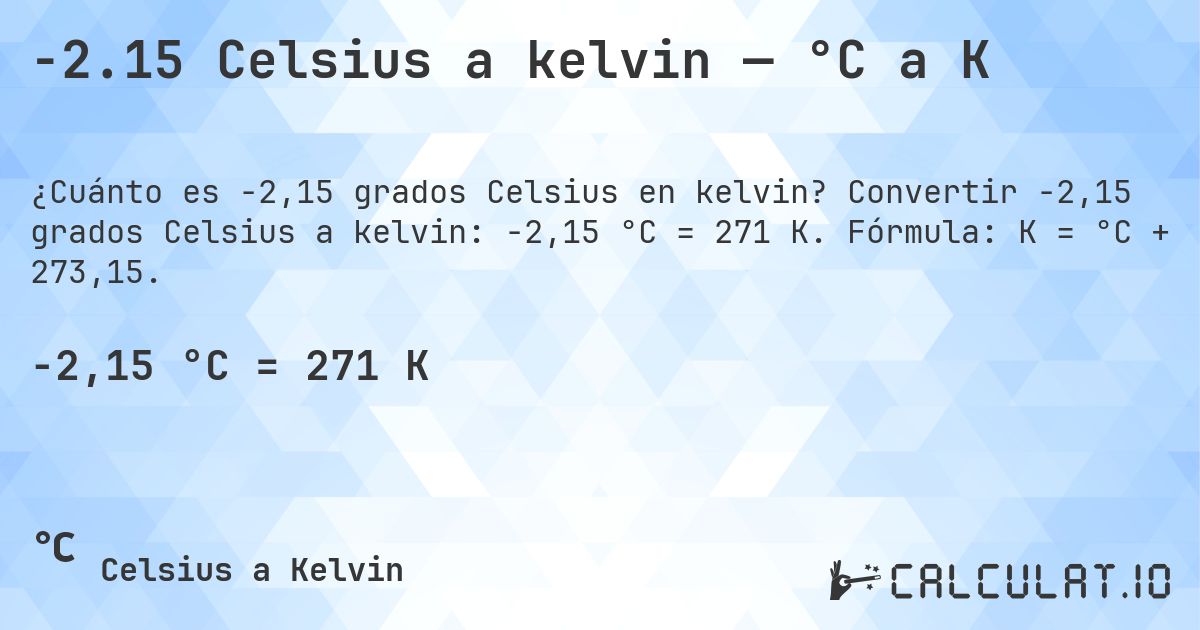 -2.15 Celsius a kelvin — °C a K. Convertir -2,15 grados Celsius a kelvin: -2,15 °C = 271 K. Fórmula: K = °C + 273,15.