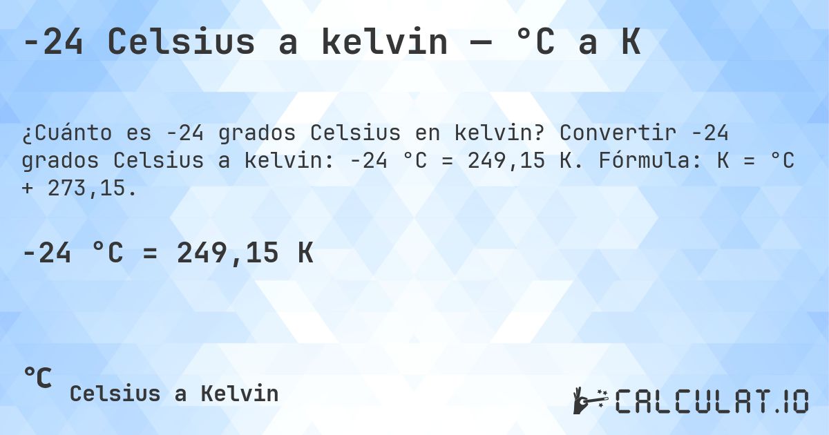 -24 Celsius a kelvin — °C a K. Convertir -24 grados Celsius a kelvin: -24 °C = 249,15 K. Fórmula: K = °C + 273,15.