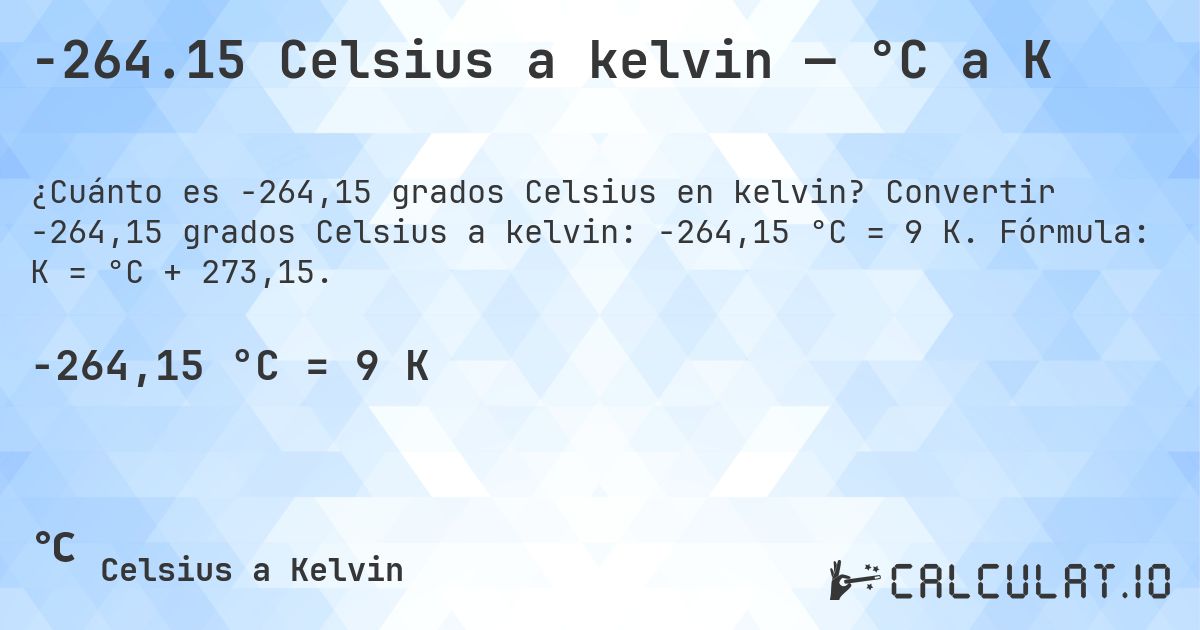 -264.15 Celsius a kelvin — °C a K. Convertir -264,15 grados Celsius a kelvin: -264,15 °C = 9 K. Fórmula: K = °C + 273,15.