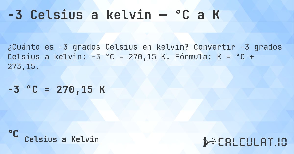 -3 Celsius a kelvin — °C a K. Convertir -3 grados Celsius a kelvin: -3 °C = 270,15 K. Fórmula: K = °C + 273,15.