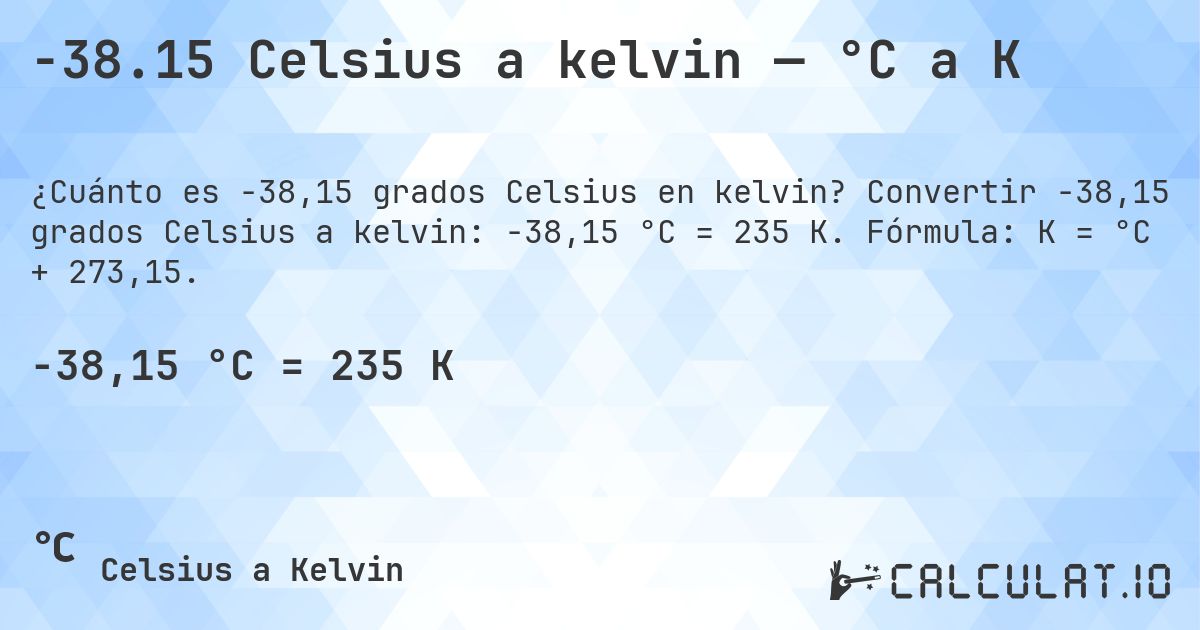 -38.15 Celsius a kelvin — °C a K. Convertir -38,15 grados Celsius a kelvin: -38,15 °C = 235 K. Fórmula: K = °C + 273,15.
