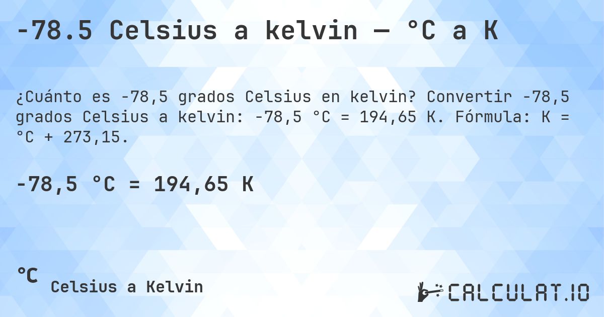 -78.5 Celsius a kelvin — °C a K. Convertir -78,5 grados Celsius a kelvin: -78,5 °C = 194,65 K. Fórmula: K = °C + 273,15.