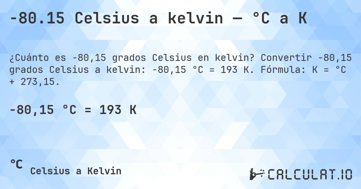 -80.15 Celsius a kelvin — °C a K. Convertir -80,15 grados Celsius a kelvin: -80,15 °C = 193 K. Fórmula: K = °C + 273,15.