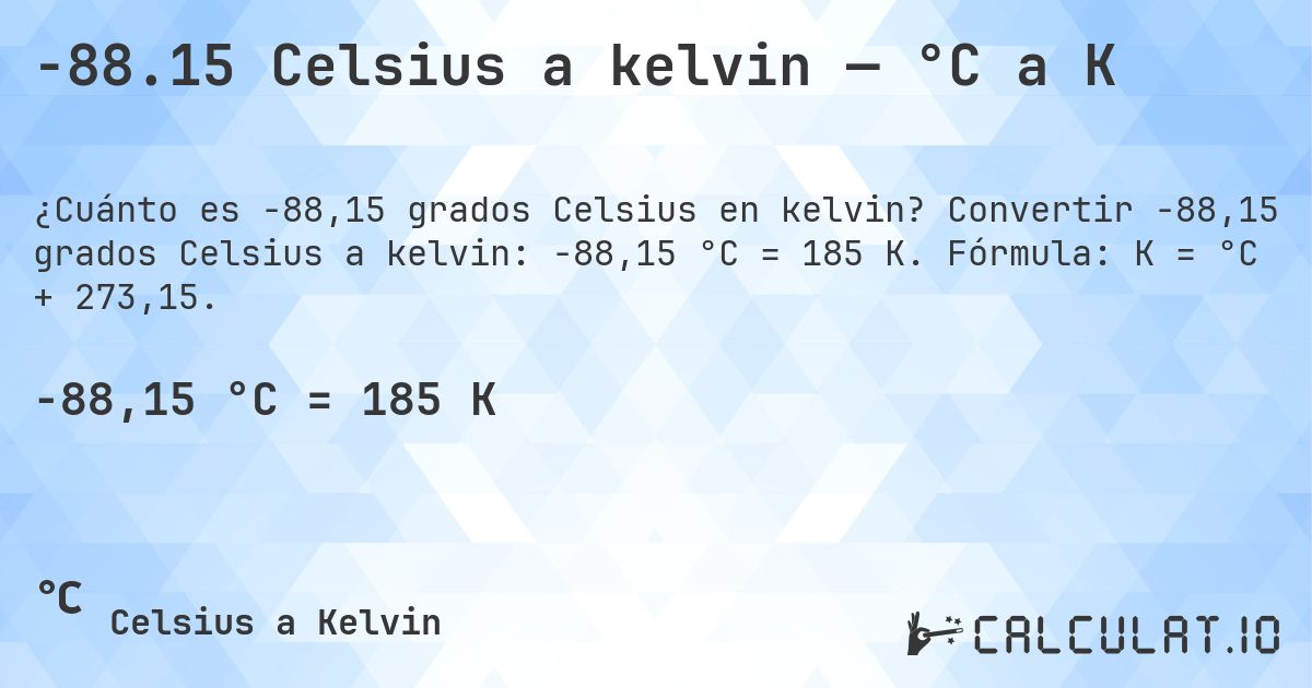 -88.15 Celsius a kelvin — °C a K. Convertir -88,15 grados Celsius a kelvin: -88,15 °C = 185 K. Fórmula: K = °C + 273,15.
