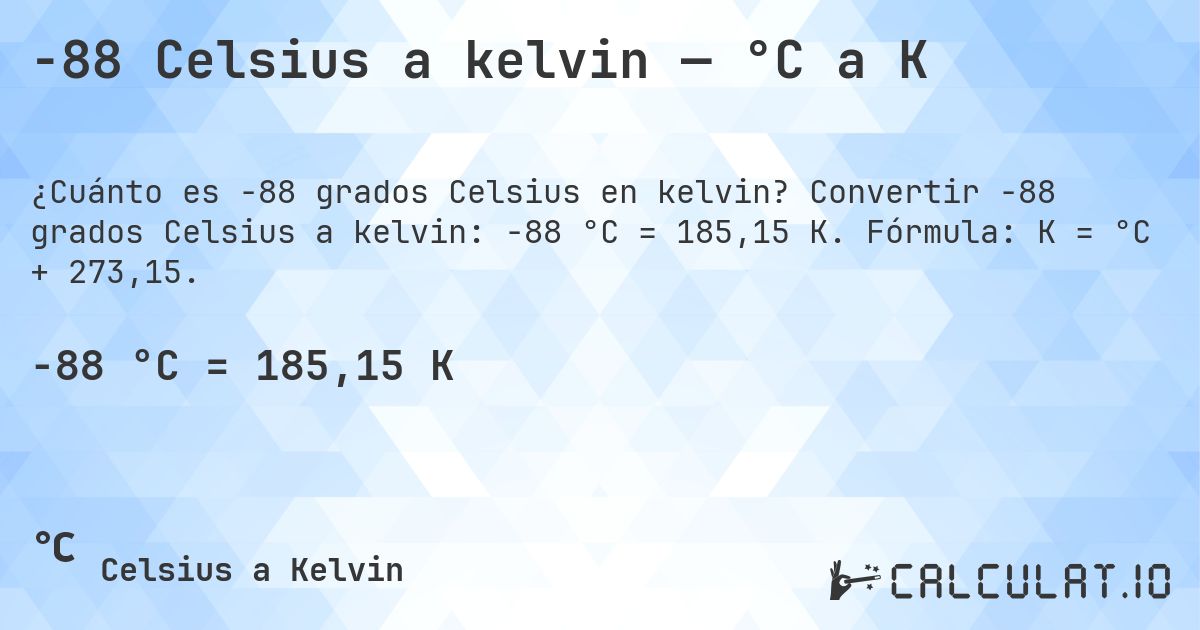 -88 Celsius a kelvin — °C a K. Convertir -88 grados Celsius a kelvin: -88 °C = 185,15 K. Fórmula: K = °C + 273,15.