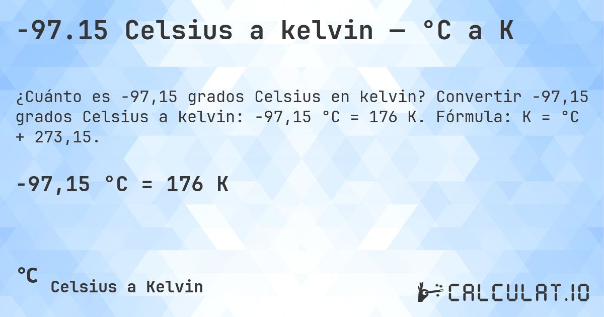 -97.15 Celsius a kelvin — °C a K. Convertir -97,15 grados Celsius a kelvin: -97,15 °C = 176 K. Fórmula: K = °C + 273,15.