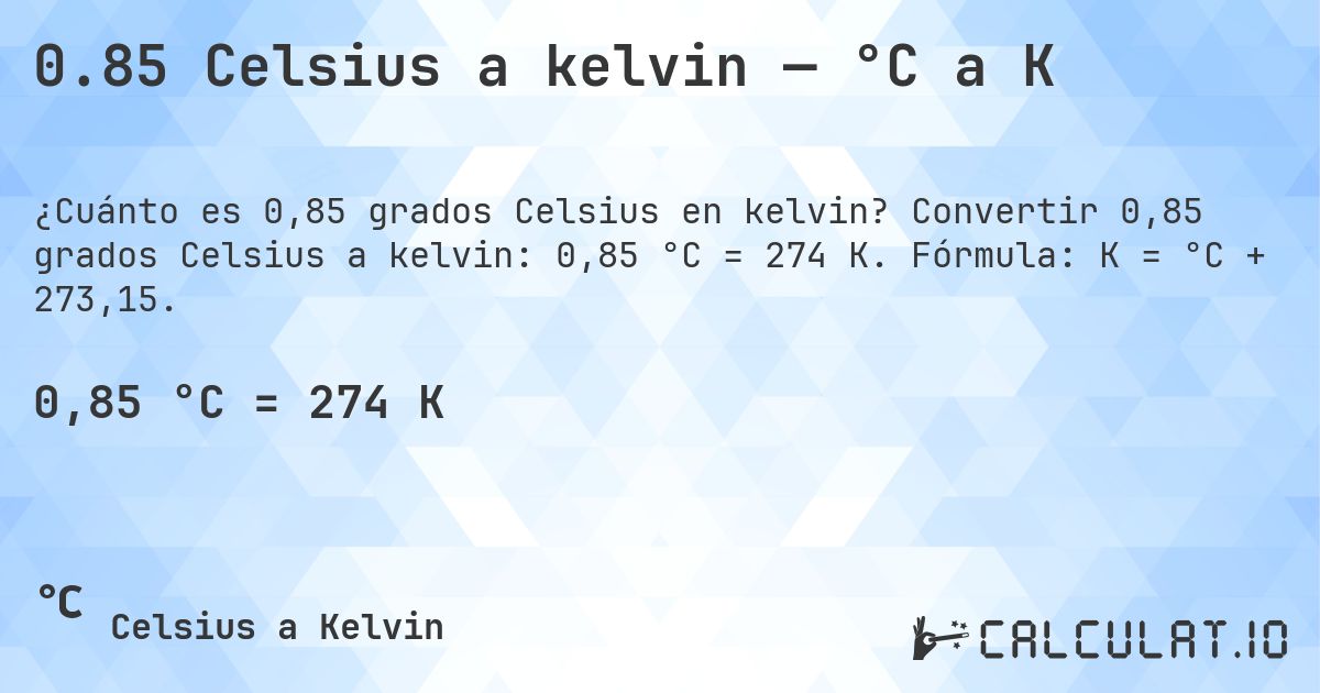 0.85 Celsius a kelvin — °C a K. Convertir 0,85 grados Celsius a kelvin: 0,85 °C = 274 K. Fórmula: K = °C + 273,15.