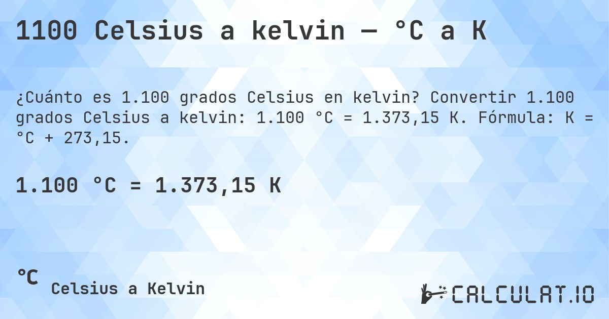 1100 Celsius a kelvin — °C a K. Convertir 1.100 grados Celsius a kelvin: 1.100 °C = 1.373,15 K. Fórmula: K = °C + 273,15.
