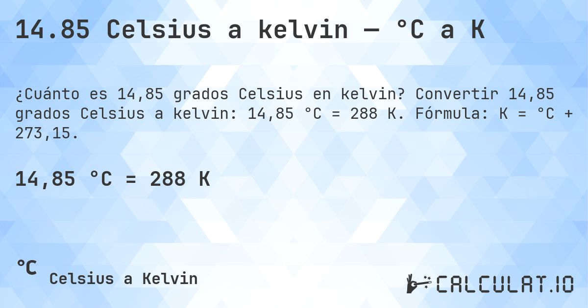 14.85 Celsius a kelvin — °C a K. Convertir 14,85 grados Celsius a kelvin: 14,85 °C = 288 K. Fórmula: K = °C + 273,15.