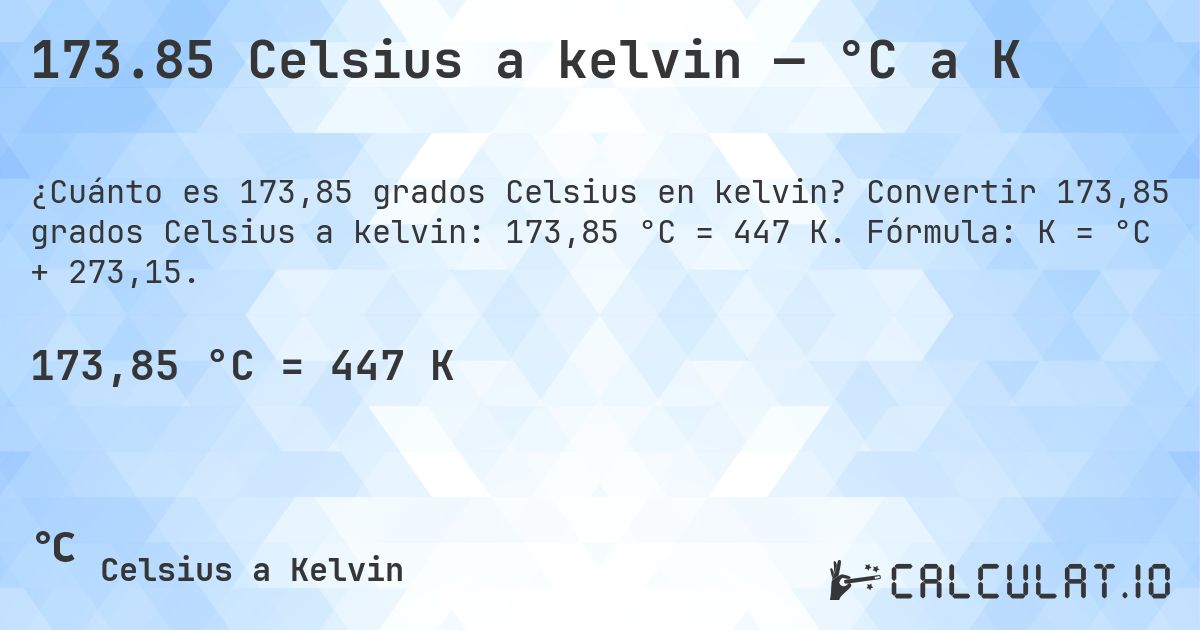 173.85 Celsius a kelvin — °C a K. Convertir 173,85 grados Celsius a kelvin: 173,85 °C = 447 K. Fórmula: K = °C + 273,15.