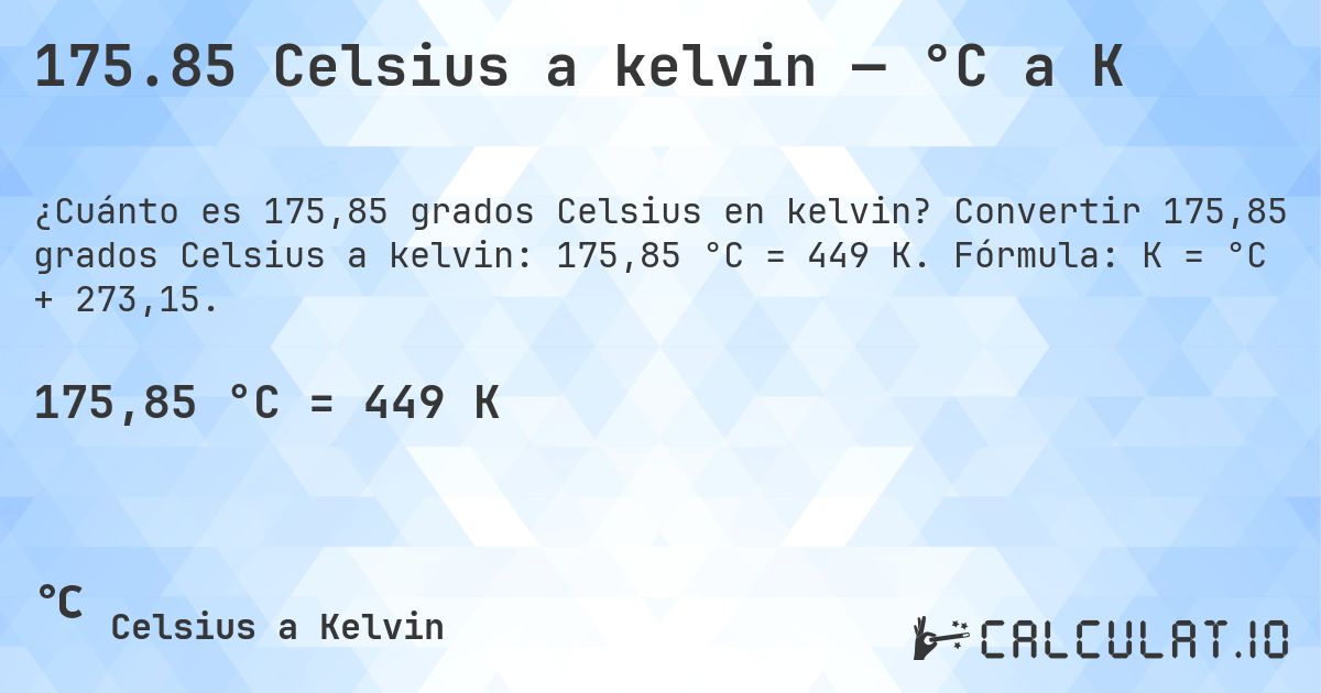 175.85 Celsius a kelvin — °C a K. Convertir 175,85 grados Celsius a kelvin: 175,85 °C = 449 K. Fórmula: K = °C + 273,15.