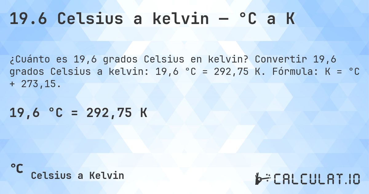 19.6 Celsius a kelvin — °C a K. Convertir 19,6 grados Celsius a kelvin: 19,6 °C = 292,75 K. Fórmula: K = °C + 273,15.