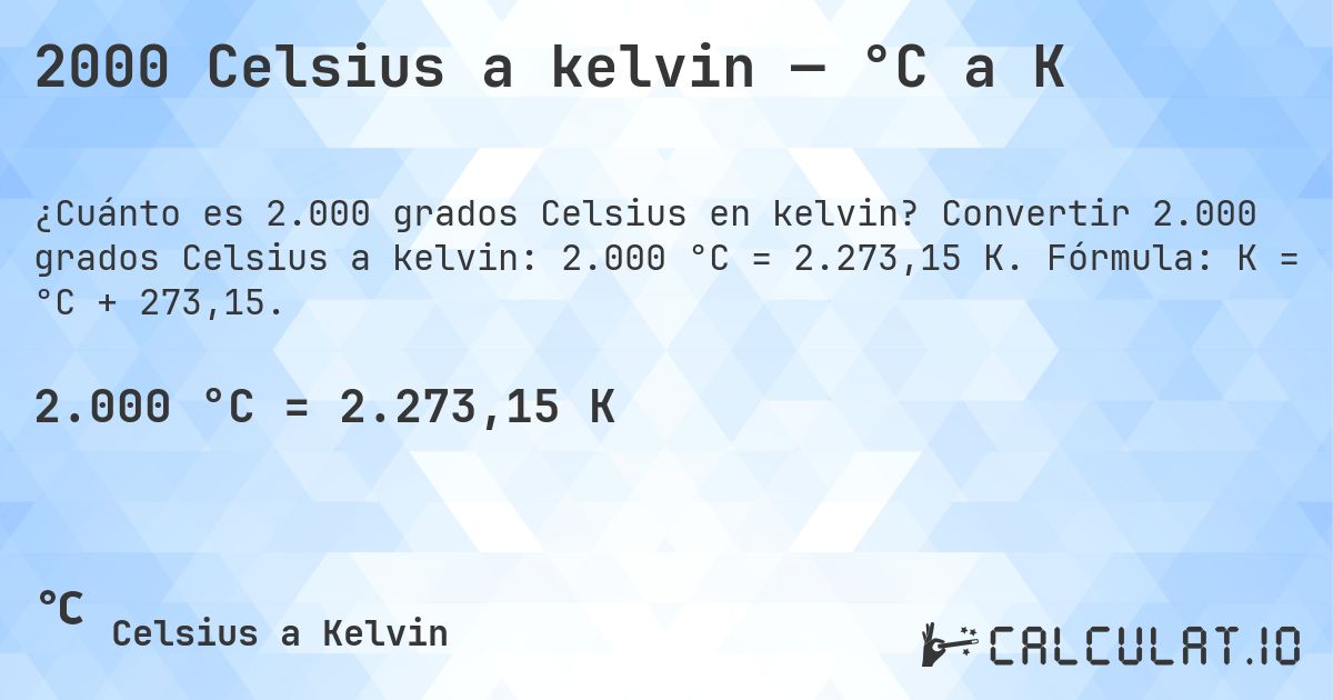 2000 Celsius a kelvin — °C a K. Convertir 2.000 grados Celsius a kelvin: 2.000 °C = 2.273,15 K. Fórmula: K = °C + 273,15.