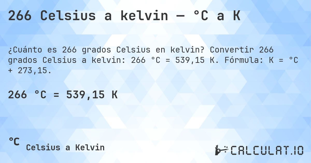 266 Celsius a kelvin — °C a K. Convertir 266 grados Celsius a kelvin: 266 °C = 539,15 K. Fórmula: K = °C + 273,15.