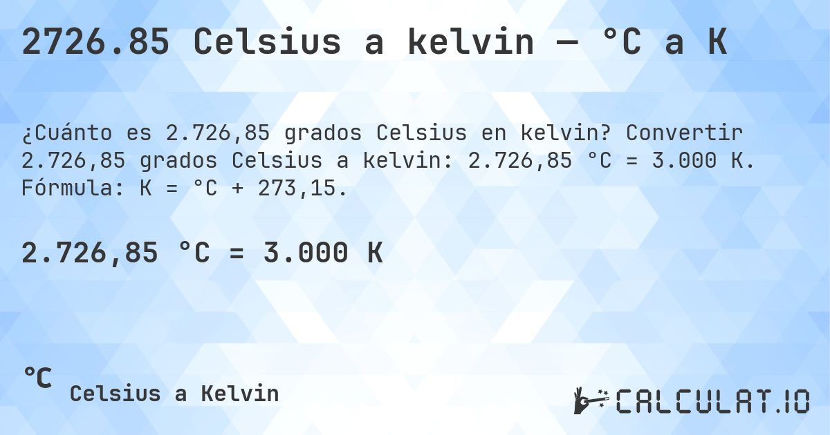 2726.85 Celsius a kelvin — °C a K. Convertir 2.726,85 grados Celsius a kelvin: 2.726,85 °C = 3.000 K. Fórmula: K = °C + 273,15.