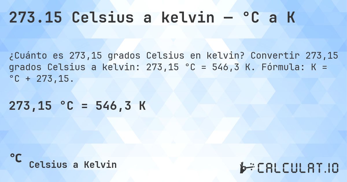 273.15 Celsius a kelvin — °C a K. Convertir 273,15 grados Celsius a kelvin: 273,15 °C = 546,3 K. Fórmula: K = °C + 273,15.