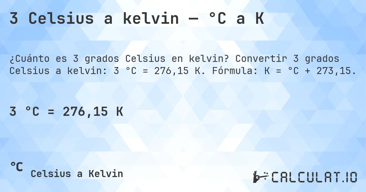3 Celsius a kelvin — °C a K. Convertir 3 grados Celsius a kelvin: 3 °C = 276,15 K. Fórmula: K = °C + 273,15.