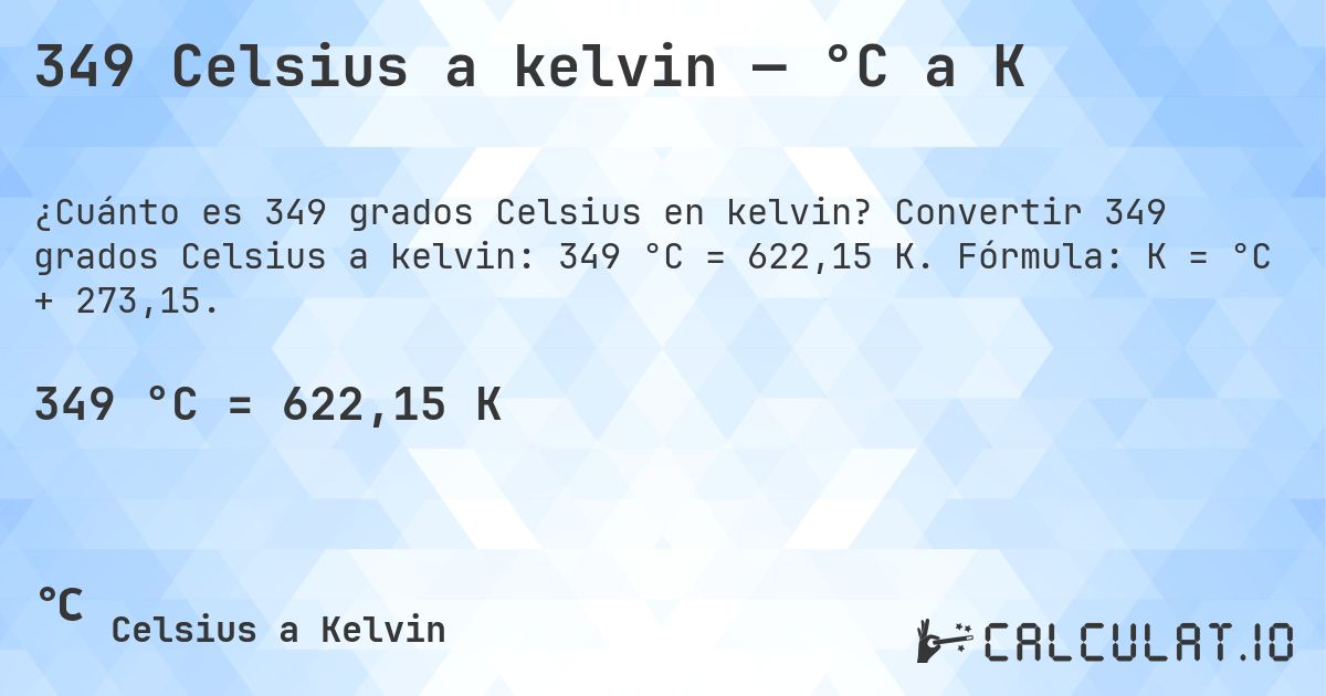 349 Celsius a kelvin — °C a K. Convertir 349 grados Celsius a kelvin: 349 °C = 622,15 K. Fórmula: K = °C + 273,15.