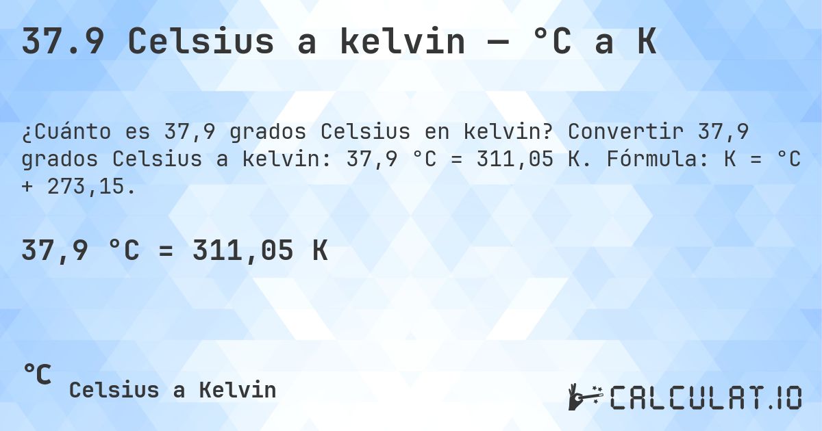37.9 Celsius a kelvin — °C a K. Convertir 37,9 grados Celsius a kelvin: 37,9 °C = 311,05 K. Fórmula: K = °C + 273,15.